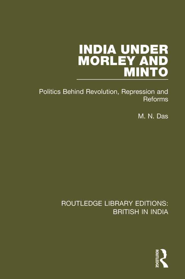 India Under Morley and Minto: Politics Behind Revolution, Repression and Reforms(Routledge Library Editions: British in India)