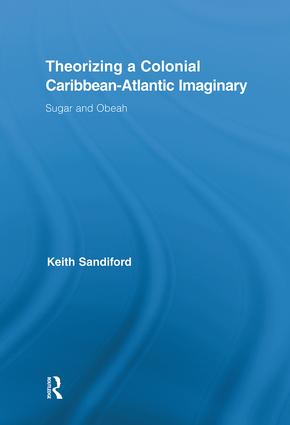Theorizing a Colonial Caribbean-Atlantic Imaginary: Sugar and Obeah(Routledge Research in Atlantic Studies)