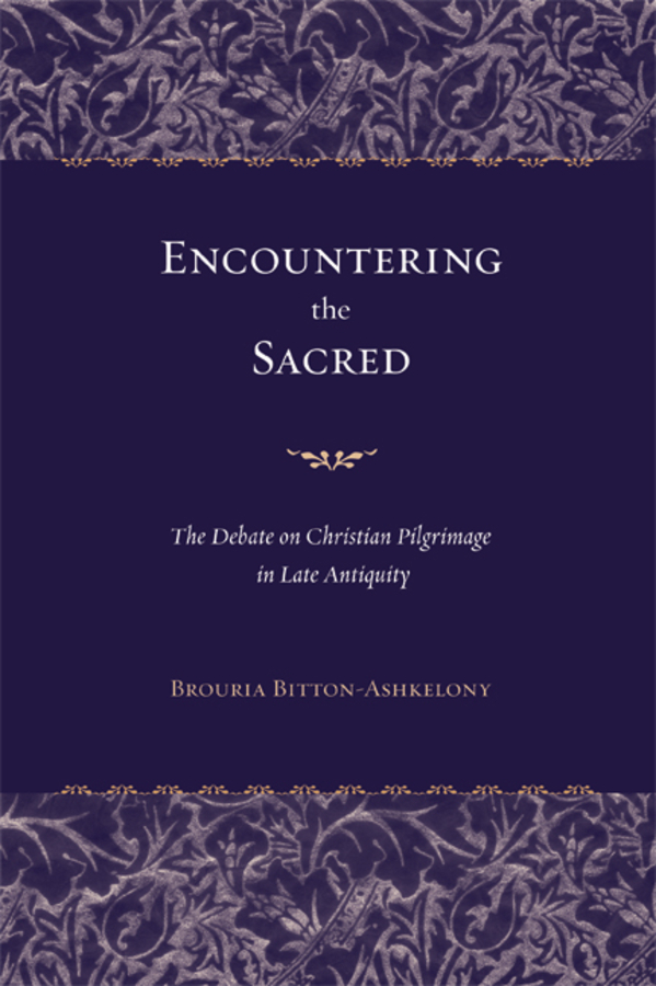 Encountering the Sacred: The Debate on Christian Pilgrimage in Late Antiquity(38 Transformation of the Classical Heritage)