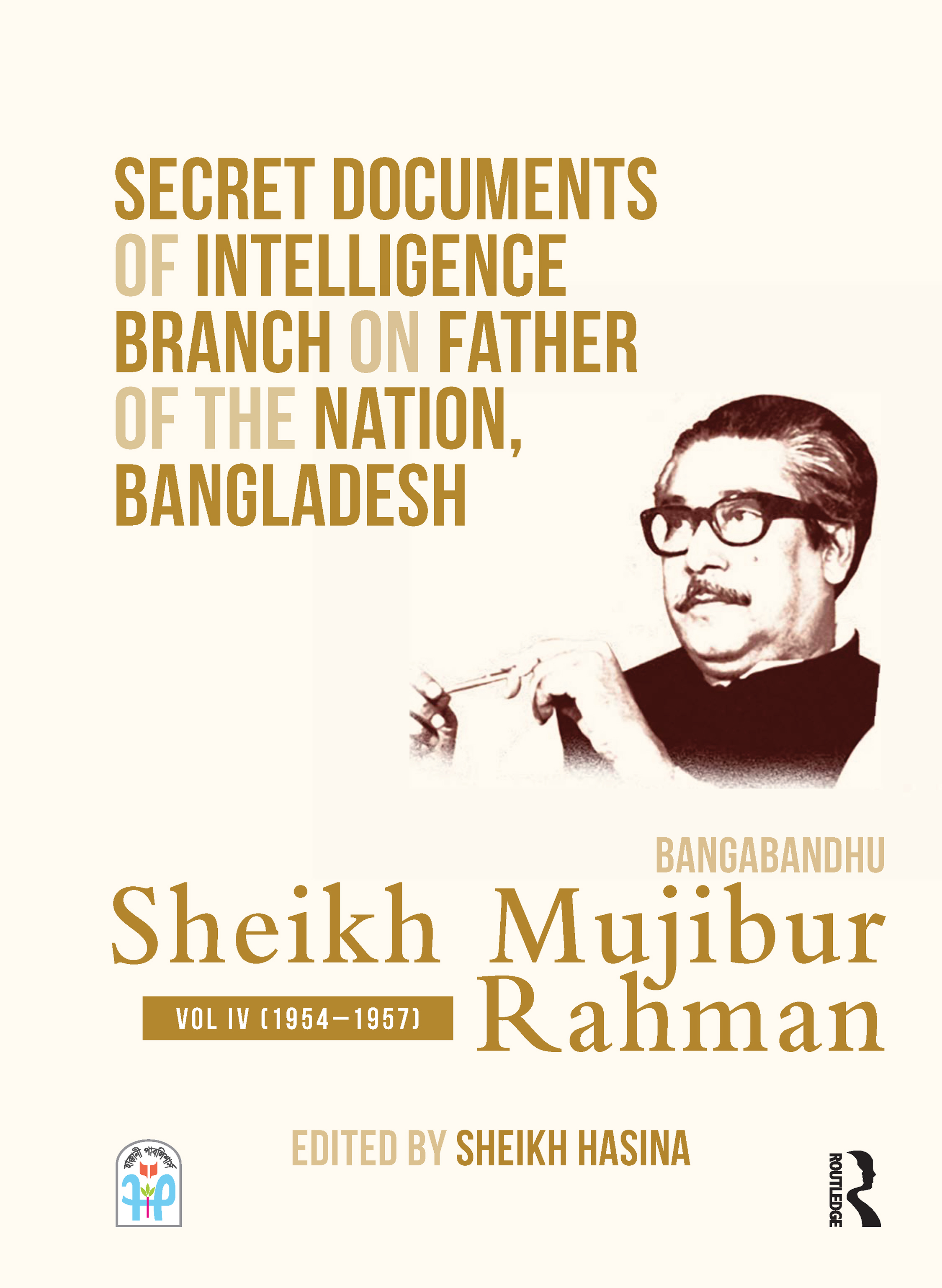 Secret Documents of Intelligence Branch on Father of The Nation, Bangladesh: Bangabandhu Sheikh Mujibur Rahman: Volume IV (1954-1957)(Secret Documents of Intelligence Branch on Father of The Nation, Bangladesh)