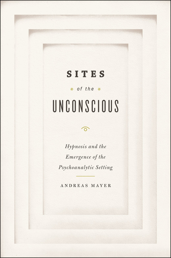 Sites of the Unconscious: Hypnosis and the Emergence of the Psychoanalytic Setting