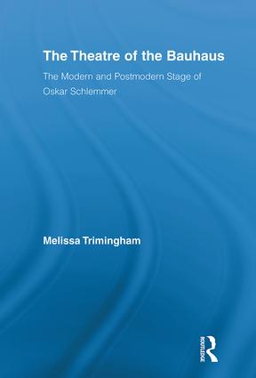 The Theatre of the Bauhaus: The Modern and Postmodern Stage of Oskar Schlemmer(Routledge Advances in Theatre & Performance Studies)