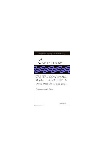 Capital Flows, Capital Controls, and Currency Crises: Latin America in the 1990s(Development and Inequality in the Market Economy)