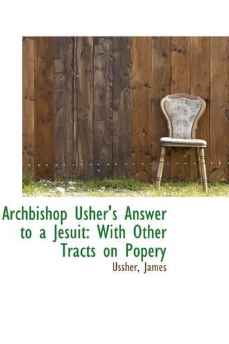 Archbishop Usher's Answer to a Jesuit: With Other Tracts on Popery