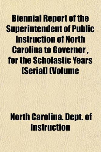 Biennial Report of the Superintendent of Public Instruction of North Carolina to Governor, for the Scholastic Years [Serial] (Volume