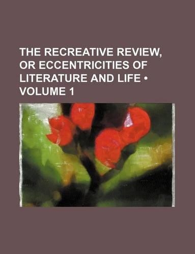 The Recreative Review, or Eccentricities of Literature and Life (Volume 1)
