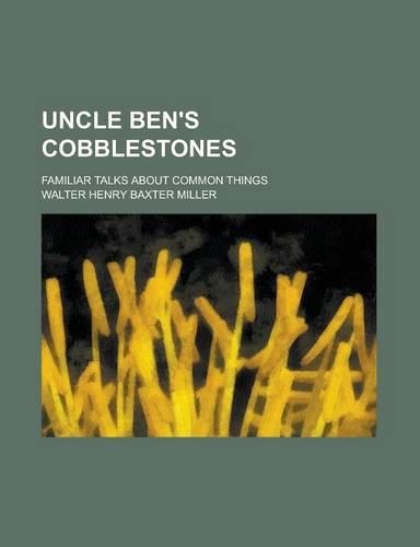 Uncle Ben's Cobblestones; Familiar Talks about Common Things