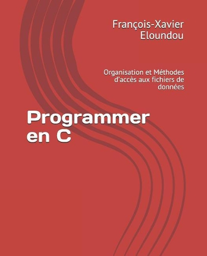 Programmer en C: Organisation et M?thodes d'acc?s aux fichiers de donn?es