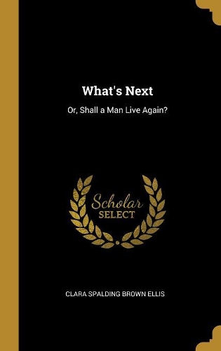 What's Next: Or, Shall a Man Live Again?