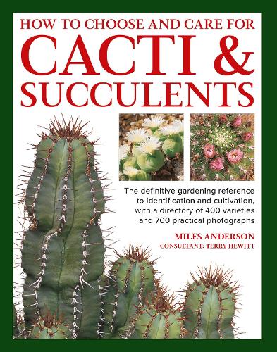 Cacti & Succulents, How to Choose and Care for: The definitive gardening reference to identification and cultivation, with a directory of 400 varieties and 700 practical photographs