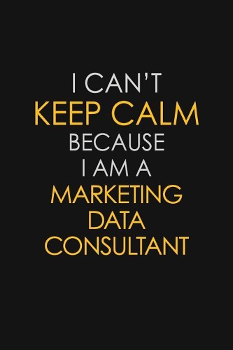 I Can't Keep Calm Because I Am A Marketing Data Consultant: Motivational: 6X9 unlined 129 pages Notebook writing journal
