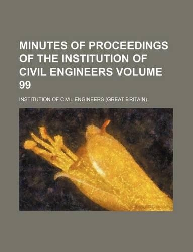 Minutes of Proceedings of the Institution of Civil Engineers Volume 99