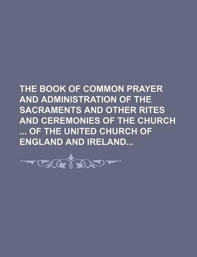 The Book of Common Prayer and Administration of the Sacraments and Other Rites and Ceremonies of the Church of the United Church of England and Ireland