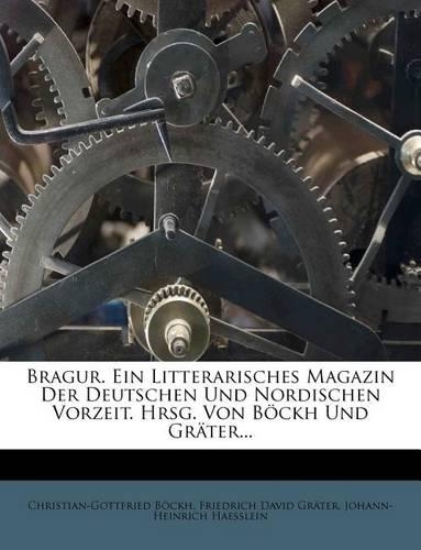 Bragur. Ein Litterarisches Magazin Der Deutschen Und Nordischen Vorzeit. Hrsg. Von Böckh Und Gräter...