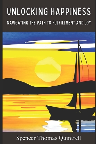 Unlocking Happiness: Navigating the Path to Fulfillment and Joy
