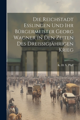 Die Reichstadt Esslingen und ihr Bürgermeister Georg Wagner in den Zeiten des Dreissigjährigen Krieg