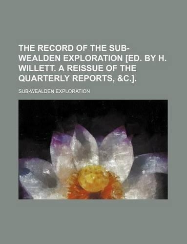 The Record of the Sub-Wealden Exploration [Ed. by H. Willett. a Reissue of the Quarterly Reports, &C.].