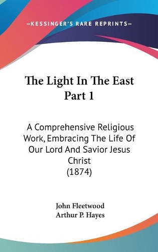 The Light In The East Part 1: A Comprehensive Religious Work, Embracing The Life Of Our Lord And Savior Jesus Christ (1874)