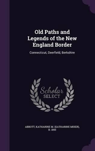 Old Paths and Legends of the New England Border: Connecticut, Deerfield, Berkshire