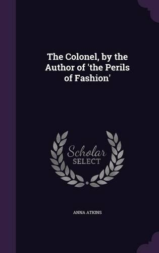 The Colonel, by the Author of 'the Perils of Fashion'