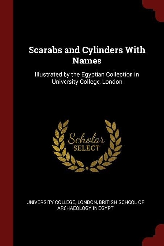 Scarabs and Cylinders With Names: Illustrated by the Egyptian Collection in University College, London
