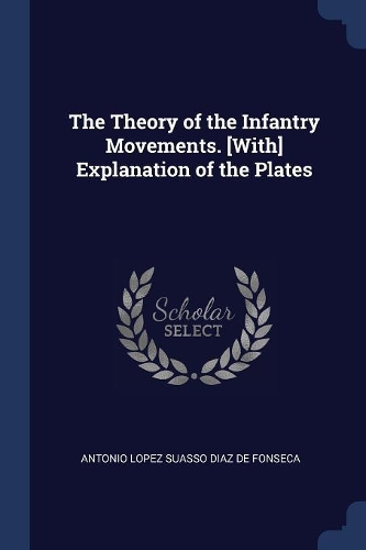The Theory of the Infantry Movements. [With] Explanation of the Plates