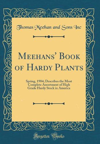 Meehans' Book of Hardy Plants: Spring, 1904; Describes the Most Complete Assortment of High Grade Hardy Stock in America (Classic Reprint)