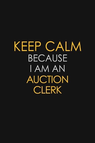 Keep Calm Because I Am An Auction Clerk: Motivational: 6X9 unlined 120 pages Notebook writing journal