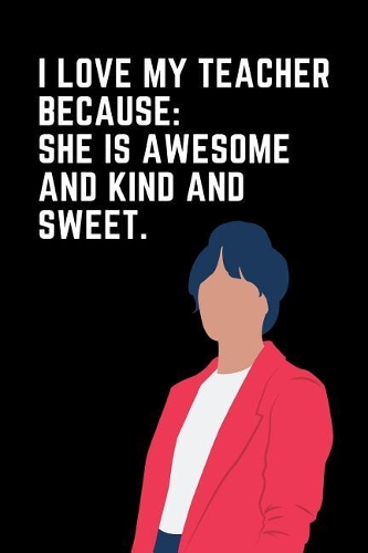 I Love My Teacher Because She Is Awesome and Kind and Sweet