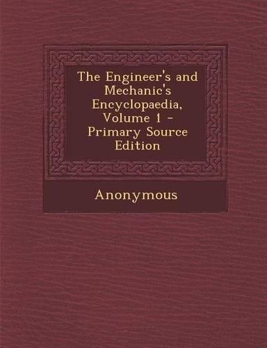 The Engineer's and Mechanic's Encyclopaedia, Volume 1 - Primary Source Edition