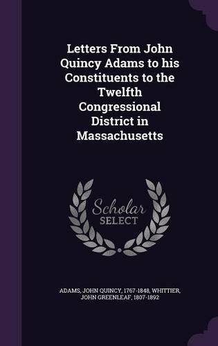 Letters From John Quincy Adams to his Constituents to the Twelfth Congressional District in Massachusetts