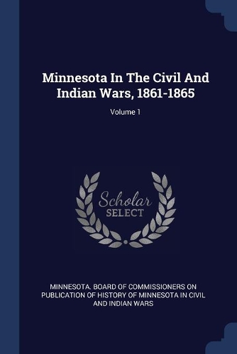 Minnesota In The Civil And Indian Wars, 1861-1865; Volume 1