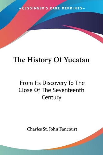 The History Of Yucatan: From Its Discovery To The Close Of The Seventeenth Century