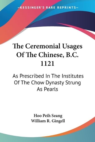 The Ceremonial Usages Of The Chinese, B.C. 1121: As Prescribed In The Institutes Of The Chow Dynasty Strung As Pearls