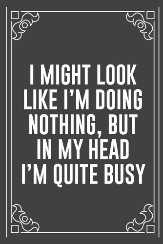 I Might Look Like I'm Doing Nothing, But in My Head I'm Quite Busy: Funny Blank Lined Ofiice Journals For Friend or Coworkers