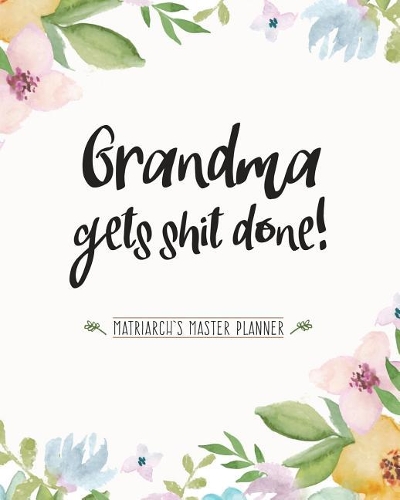 Grandma Gets Shit Done: Matriarch's Master Planner (8X10 Weekly Planner)