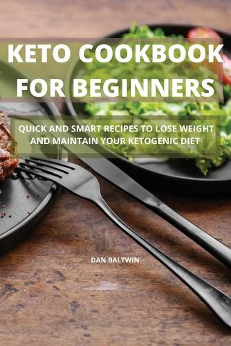 Keto Cookbook for Beginners: Quick and Smart Recipes to Lose Weight and Maintain Your Ketogenic Diet