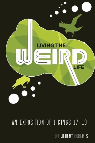 Living the Weird Life: An Exposition of 1 Kings 17-19