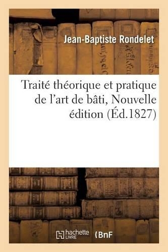 Traité Théorique Et Pratique de l'Art de Bâtir, Nouvelle Édition