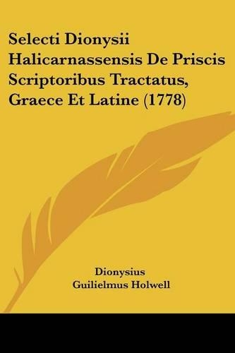 Selecti Dionysii Halicarnassensis De Priscis Scriptoribus Tractatus, Graece Et Latine (1778)
