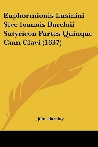 Euphormionis Lusinini Sive Ioannis Barclaii Satyricon Partes Quinque Cum Clavi (1637)