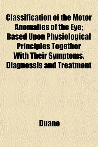 Classification of the Motor Anomalies of the Eye; Based Upon Physiological Principles Together with Their Symptoms, Diagnossis and Treatment