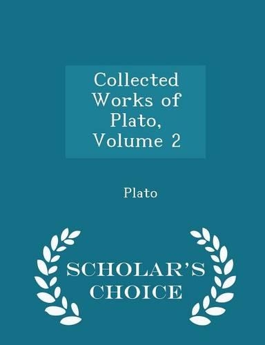 Collected Works of Plato, Volume 2 - Scholar's Choice Edition