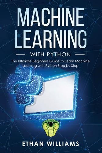 Machine Learning with Python: The Ultimate Beginners Guide to Learn Machine Learning with Python Step by Step(1 Machine Learning with Python)