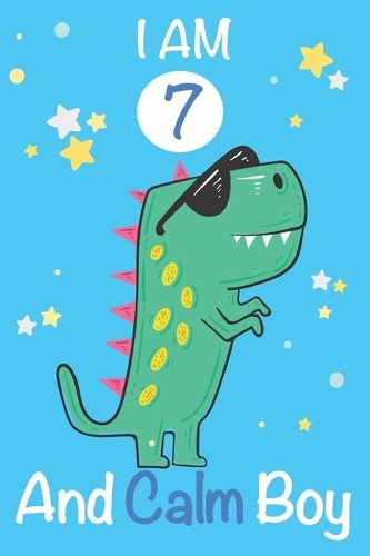 I am 7 and Calm Boy: Dinosaur Journal, My Dinosaur Book A Happy Birthday 7 Years Old Dinosaur Activity Journal Notebook for Kids, 7 Year Old Birthday Gift for Boys! Birt