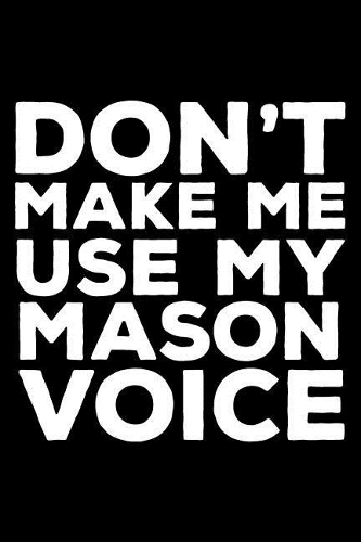 Don't Make Me Use My Mason Voice: 6x9 Notebook, Ruled, Funny Writing Notebook, Journal for Work, Daily Diary, Planner, Organizer for Masons, Bricklayers