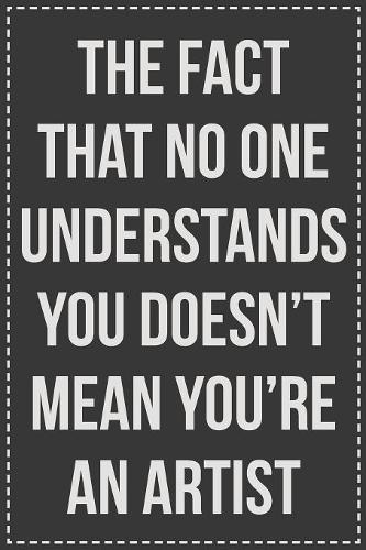 The Fact That No One Understands You Doesn't Mean You're an Artist: Lined Journal: For Sarcastic Employees With a Sense of Humor