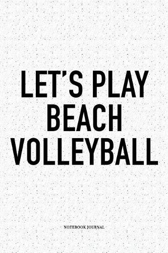 Let's Play Beach Volleyball: A 6x9 Inch Matte Softcover Diary Notebook with 120 Blank Lined Pages and a Funny Gaming Sports Cover Slogan