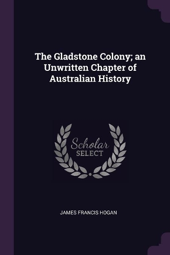 The Gladstone Colony; An Unwritten Chapter of Australian History