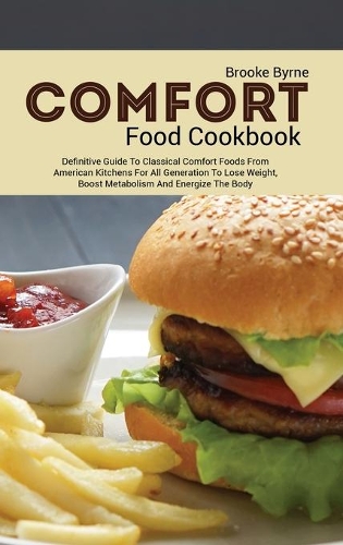 Comfort Food Cookbook: Definitive Guide to Classical Comfort Foods from American Kitchens for All Generation to Lose Weight, Boost Metabolism and Energize the Body